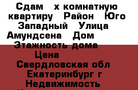 Сдам 2-х комнатную квартиру › Район ­ Юго-Западный › Улица ­ Амундсена › Дом ­ 55/1 › Этажность дома ­ 9 › Цена ­ 16 000 - Свердловская обл., Екатеринбург г. Недвижимость » Квартиры аренда   